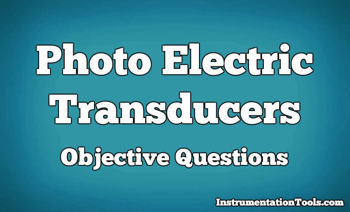Photo Electric Transducers Objective Questions